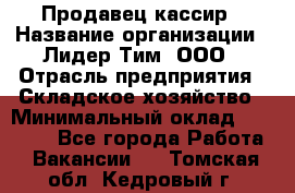 Продавец-кассир › Название организации ­ Лидер Тим, ООО › Отрасль предприятия ­ Складское хозяйство › Минимальный оклад ­ 16 000 - Все города Работа » Вакансии   . Томская обл.,Кедровый г.